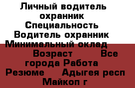 Личный водитель- охранник › Специальность ­ Водитель охранник › Минимальный оклад ­ 90 000 › Возраст ­ 41 - Все города Работа » Резюме   . Адыгея респ.,Майкоп г.